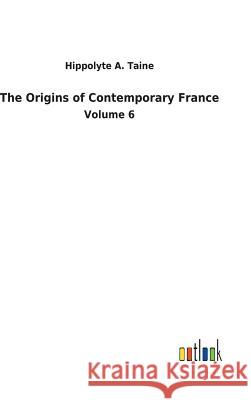 The Origins of Contemporary France Hippolyte a Taine 9783732625710