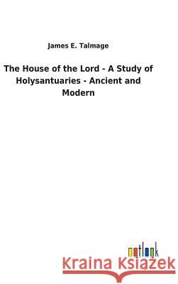 The House of the Lord - A Study of Holysantuaries - Ancient and Modern James E. Talmage 9783732625772 Salzwasser-Verlag Gmbh