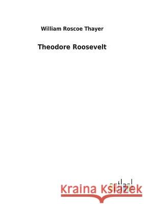 Theodore Roosevelt William Roscoe Thayer 9783732628780 Salzwasser-Verlag Gmbh