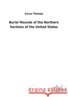 Burial Mounds of the Northern Sections of the United States Cyrus Thomas 9783732629015