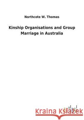 Kinship Organisations and Group Marriage in Australia Northcote W Thomas 9783732629237