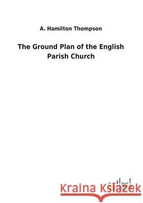 The Ground Plan of the English Parish Church A Hamilton Thompson 9783732629374