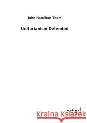 Unitarianism Defended John Hamilton Thom 9783732629527