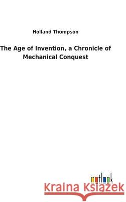 The Age of Invention, a Chronicle of Mechanical Conquest Holland Thompson 9783732629756