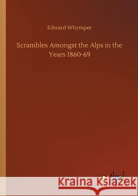 Scrambles Amongst the Alps in the Years 1860-69 Edward Whymper 9783732656141