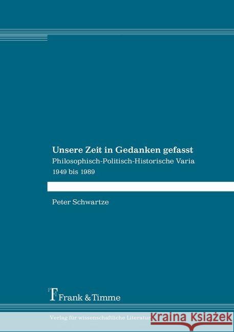 Unsere Zeit in Gedanken gefasst : Philosophisch-Politisch-Historische Varia 1949 bis 1989 Schwartze, Peter 9783732905188