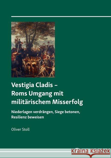 Vestigia Cladis - Roms Umgang mit militärischem Misserfolg : Niederlagen verdrängen, Siege betonen, Resilienz beweisen Stoll, Oliver 9783732905805