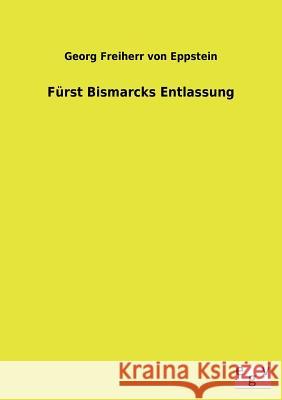 Furst Bismarcks Entlassung Georg Freiherr Von Eppstein 9783734000201 Salzwasser-Verlag Gmbh