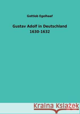 Gustav Adolf in Deutschland 1630-1632 Gottlob Egelhaaf 9783734000409