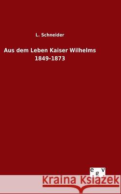 Aus dem Leben Kaiser Wilhelms 1849-1873 Schneider, L. 9783734002229 Salzwasser-Verlag Gmbh