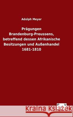 Prägungen Brandenburg-Preussens, betreffend dessen Afrikanische Besitzungen und Außenhandel 1681-1810 Adolph Meyer 9783734002519 Salzwasser-Verlag Gmbh