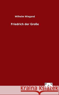 Friedrich der Große Wilhelm Wiegand 9783734004445