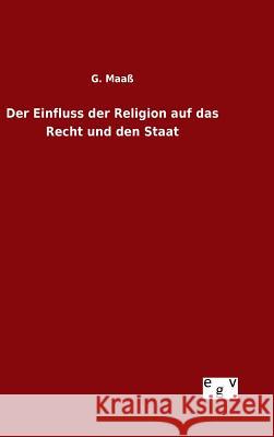 Der Einfluss der Religion auf das Recht und den Staat G. Maass 9783734004544