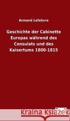 Geschichte der Cabinette Europas während des Consulats und des Kaisertums 1800-1815 Armand Lefebvre 9783734005206 Salzwasser-Verlag Gmbh