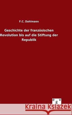Geschichte der französischen Revolution bis auf die Stiftung der Republik F. C. Dahlmann 9783734005862