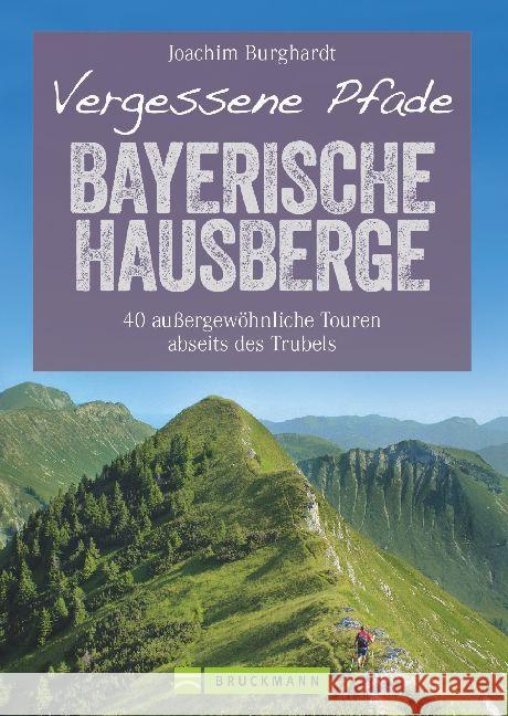 Vergessene Pfade Bayerische Hausberge : 40 außergewöhnliche Touren abseits des Trubels Burghardt, Joachim 9783734312106 Bruckmann