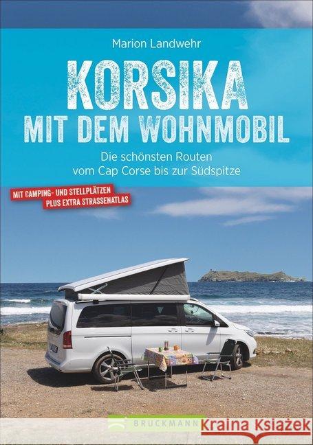 Korsika mit dem Wohnmobil : Die schönsten Routen vom Cap Corse bis zur Südspitze. Mit Camping- und Stellplätzen, plus extra Straßenatlas Landwehr, Marion 9783734313226 Bruckmann