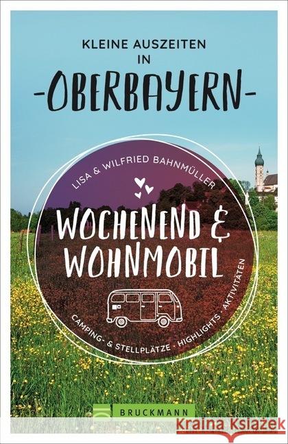 Wochenend und Wohnmobil - Kleine Auszeiten in Oberbayern : Camping- & Stellplätze, Highlights, Aktivitäten Bahnmüller, Wilfried; Bahnmüller, Lisa 9783734316845