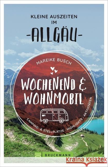 Wochenend und Wohnmobil - Kleine Auszeiten im Allgäu : Camping- & Stellplätze, Highlights, Aktivitäten Busch, Mareike 9783734316883 Bruckmann