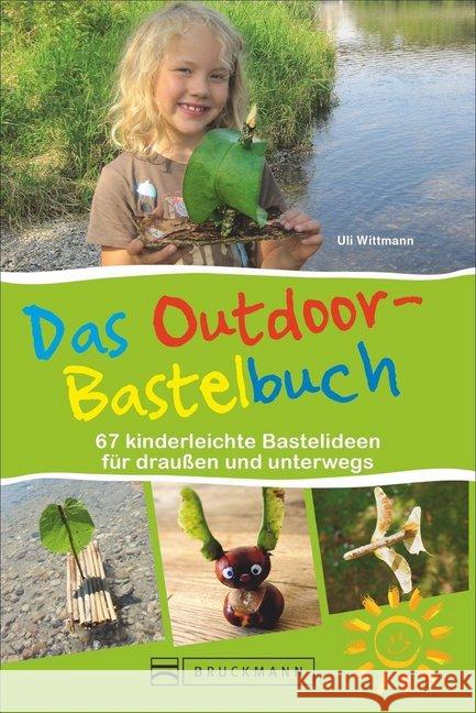 Das Outdoor-Bastelbuch : 67 kinderleichte Bastelideen für draußen und unterwegs Wittmann, Uli 9783734318146 Bruckmann