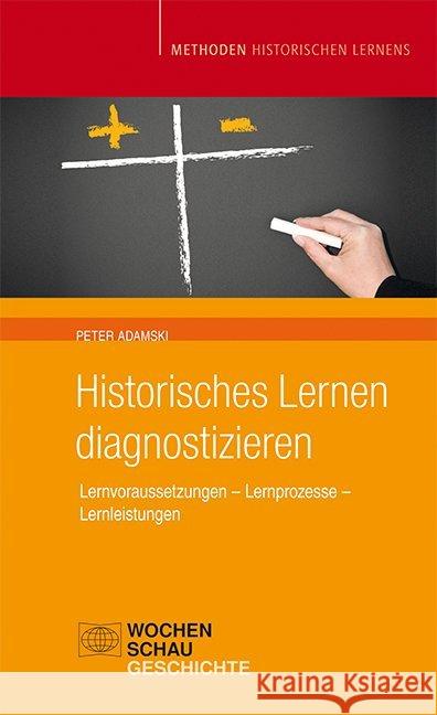 Historisches Lernen diagnostizieren : Lernvoraussetzungen - Lernprozesse - Lernleistung Adamski, Peter 9783734400278 Wochenschau-Verlag