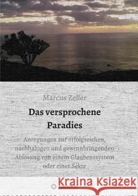 Das versprochene Paradies: Anregungen zur erfolgreichen, nachhaltigen und gewinnbringenden Ablösung von einem Glaubenssystem oder einer Sekte Marcus Zeller 9783734501968