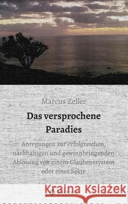 Das versprochene Paradies: Anregungen zur erfolgreichen, nachhaltigen und gewinnbringenden Ablösung von einem Glaubenssystem oder einer Sekte Marcus Zeller 9783734501975