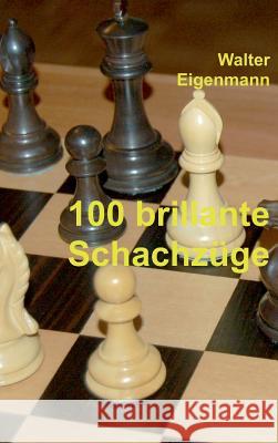 100 brillante Schachzüge: Geniale Kombinationen - Verblüffende Strategien Walter Eigenmann 9783734502088 Tredition Gmbh