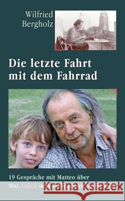 Die letzte Fahrt mit dem Fahrrad: 19 Gespräche mit Matteo über Mut, Glück und Aufbegehren in der DDR Bergholz, Wilfried 9783734507885