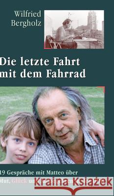 Die letzte Fahrt mit dem Fahrrad: 19 Gespräche mit Matteo über Mut, Glück und Aufbegehren in der DDR Bergholz, Wilfried 9783734507892