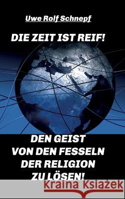 Die Zeit ist reif! - Den Geist von den Fesseln der Religion zu lösen! Uwe Rolf Schnepf 9783734511523 Tredition Gmbh