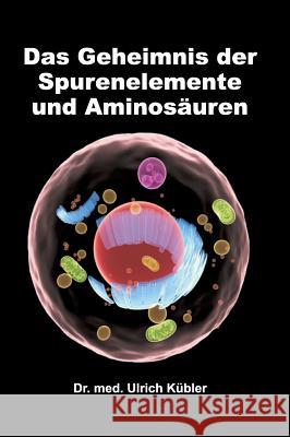 Das Geheimnis der Spurenelemente und Aminosäuren Dr Med Ulrich Kübler 9783734517648