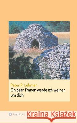 Ein paar Tränen werde ich weinen um dich Peter R Lehman 9783734518157