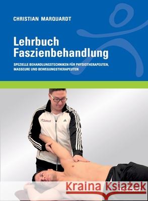 Lehrbuch Faszienbehandlung: Spezielle Behandlungstechniken für Physiotherapeuten, Masseure und Bewegungstherapeuten Christian Marquardt 9783734518874