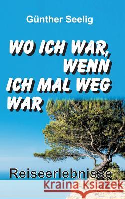 Wo ich war, wenn ich mal weg war Seelig, Günther 9783734519451 Tredition Gmbh