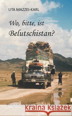 Wo, bitte, ist Belutschistan: ERLEBNISBERICHT über Filmdokumentationen Uta Mazzei-Karl 9783734524851 Tredition Gmbh