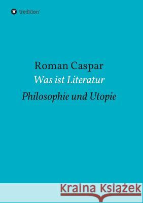 Was ist Literatur: Philosophie und Utopie Caspar, Roman 9783734528231