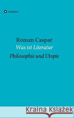 Was ist Literatur: Philosophie und Utopie Caspar, Roman 9783734528248