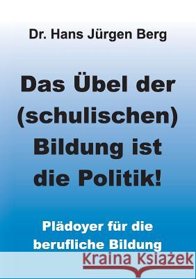 Das Übel der (schulischen) Bildung ist die Politik! Berg, Hans Jürgen 9783734530302