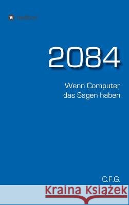 2084 - Wenn Computer das Sagen haben C F G 9783734533747 Tredition Gmbh
