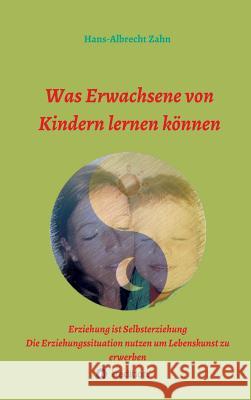 Was Erwachsene von Kindern lernen können Zahn, Hans-Albrecht 9783734534041