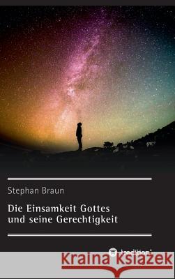 Die Einsamkeit Gottes und seine Gerechtigkeit Stephan Braun 9783734536366