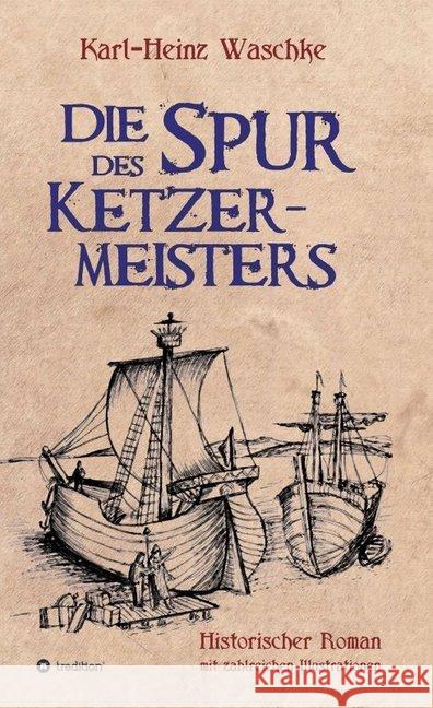 Die Spur des Ketzermeisters: Ein historischer Roman mit zahlreichen Illustrationen Karl-Heinz Waschke   9783734536878 Tredition Gmbh