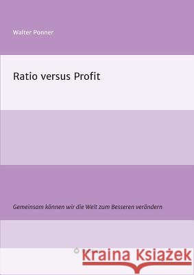 Ratio versus Profit: Gemeinsam können wir die Welt zum Besseren verändern Ponner, Walter 9783734542381 Tredition Gmbh