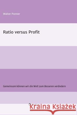 Ratio versus Profit: Gemeinsam können wir die Welt zum Besseren verändern Ponner, Walter 9783734542398 Tredition Gmbh