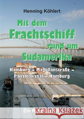 Mit dem Frachtschiff rund um Südamerika: Hamburg - Magellanstraße - Panamakanal - Hamburg Köhlert, Henning 9783734550423 Tredition Gmbh