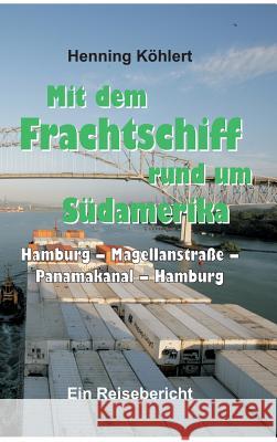 Mit dem Frachtschiff rund um Südamerika: Hamburg - Magellanstraße - Panamakanal - Hamburg: Ein Reisebericht Köhlert, Henning 9783734550430 Tredition Gmbh