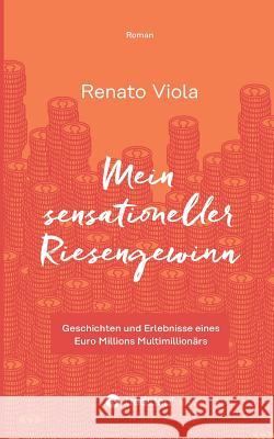 Mein sensationeller Riesengewinn: Geschichten und Erlebnisse eines Euro Millions Multimillionärs Viola, Renato 9783734558627