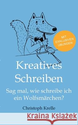 Kreatives Schreiben: Sag mal, wie schreibe ich ein Wolfsmärchen? Krelle, Christoph 9783734570032