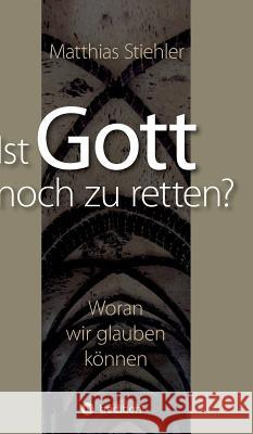 Ist Gott noch zu retten? Stiehler, Matthias 9783734574351 Tredition Gmbh